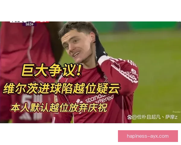 英超VAR越位判罚争议频发引发舆论反弹球迷对技术公信力信任持续下滑 英超VAR越位判罚争议频发引发舆论反弹球迷对技术公信力信任持续下滑